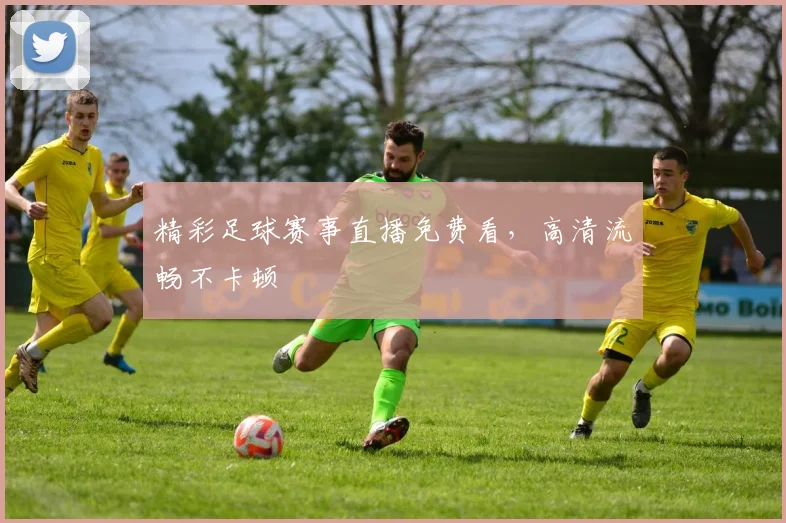 精彩足球赛事直播免费看，高清流畅不卡顿