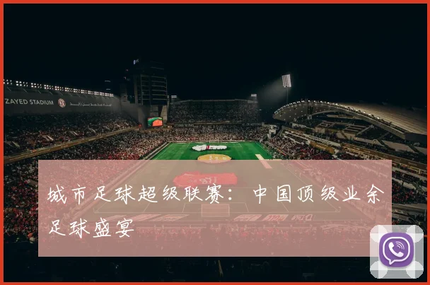 城市足球超级联赛：中国顶级业余足球盛宴