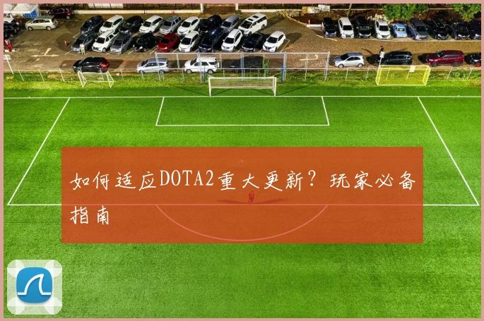 如何适应DOTA2重大更新？玩家必备指南