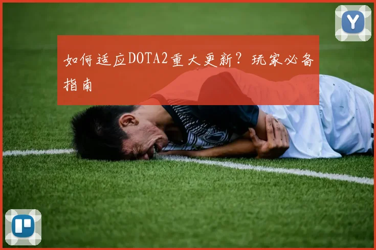 如何适应DOTA2重大更新？玩家必备指南